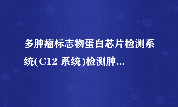 多肿瘤标志物蛋白芯片检测系统(C12 系统)检测肿瘤标志物在恶性肿瘤辅助诊断中的意义