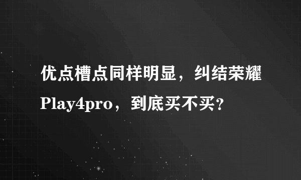 优点槽点同样明显，纠结荣耀Play4pro，到底买不买？