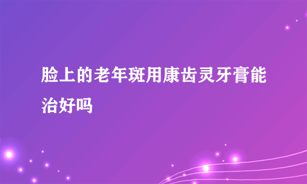 脸上的老年斑用康齿灵牙膏能治好吗