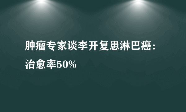 肿瘤专家谈李开复患淋巴癌：治愈率50%