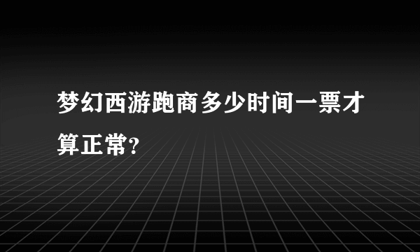 梦幻西游跑商多少时间一票才算正常？