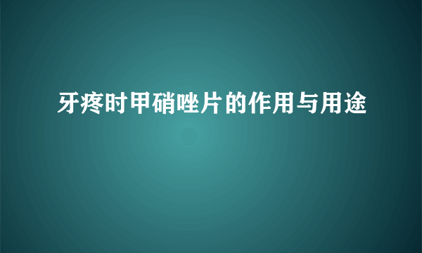 牙疼时甲硝唑片的作用与用途