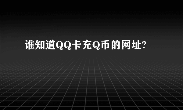 谁知道QQ卡充Q币的网址?