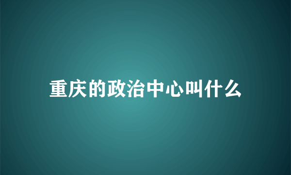 重庆的政治中心叫什么