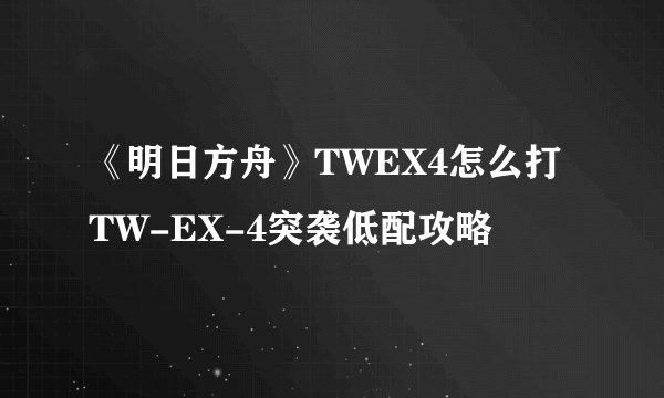 《明日方舟》TWEX4怎么打 TW-EX-4突袭低配攻略