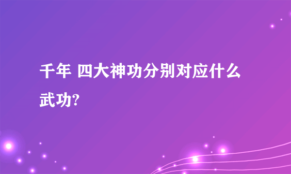 千年 四大神功分别对应什么武功?