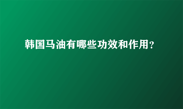 韩国马油有哪些功效和作用？