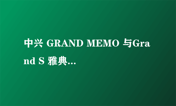 中兴 GRAND MEMO 与Grand S 雅典娜有什么不同