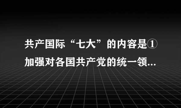 共产国际“七大”的内容是①加强对各国共产党的统一领导②号召建立反法西斯统一战线③加强各国共产党的自主性④开展反对社会主义思潮的斗争A.①②③B.①②④C.②③D.③④