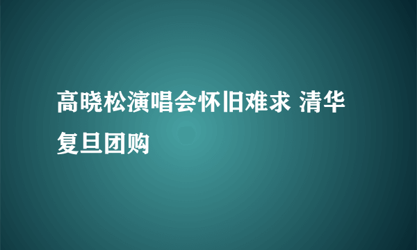 高晓松演唱会怀旧难求 清华复旦团购