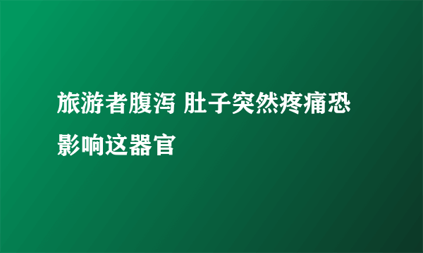 旅游者腹泻 肚子突然疼痛恐影响这器官