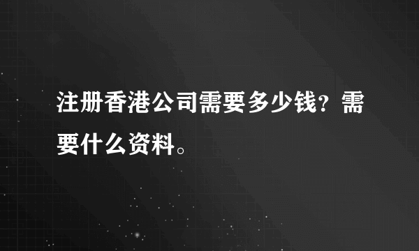 注册香港公司需要多少钱？需要什么资料。