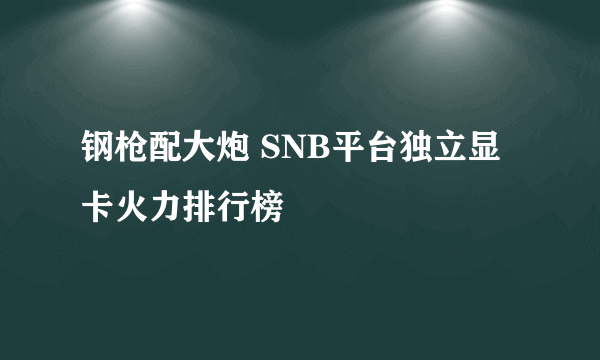 钢枪配大炮 SNB平台独立显卡火力排行榜