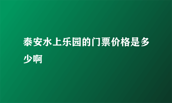 泰安水上乐园的门票价格是多少啊