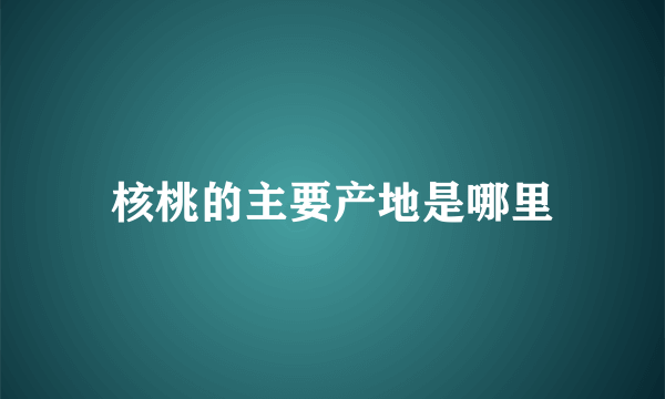 核桃的主要产地是哪里