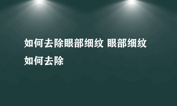 如何去除眼部细纹 眼部细纹如何去除