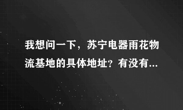 我想问一下，苏宁电器雨花物流基地的具体地址？有没有公交车可以去啊？急…