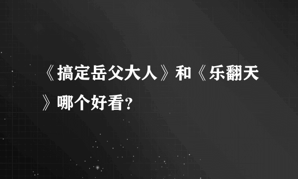 《搞定岳父大人》和《乐翻天》哪个好看？