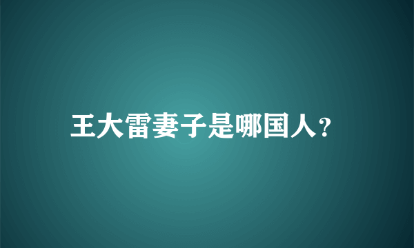 王大雷妻子是哪国人？