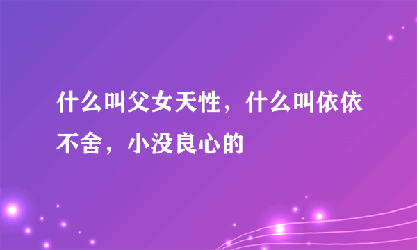 什么叫父女天性，什么叫依依不舍，小没良心的