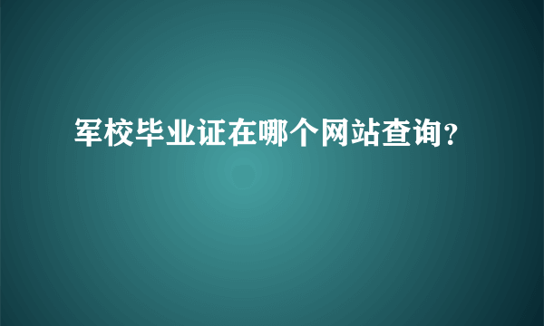 军校毕业证在哪个网站查询？