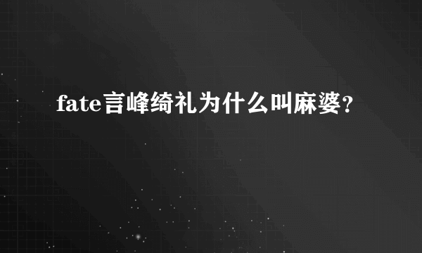 fate言峰绮礼为什么叫麻婆？