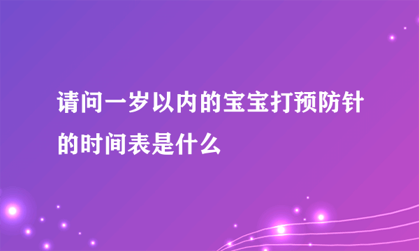 请问一岁以内的宝宝打预防针的时间表是什么