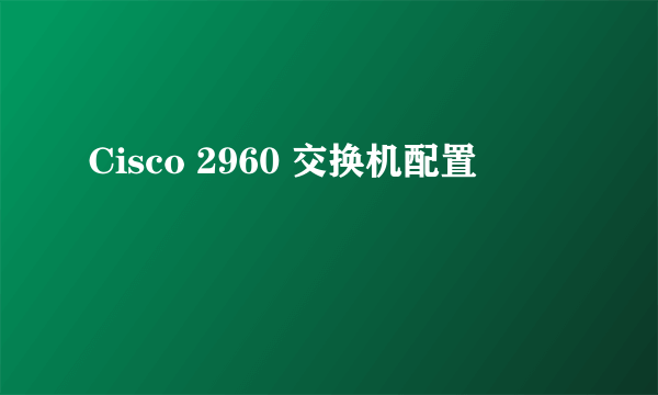 Cisco 2960 交换机配置