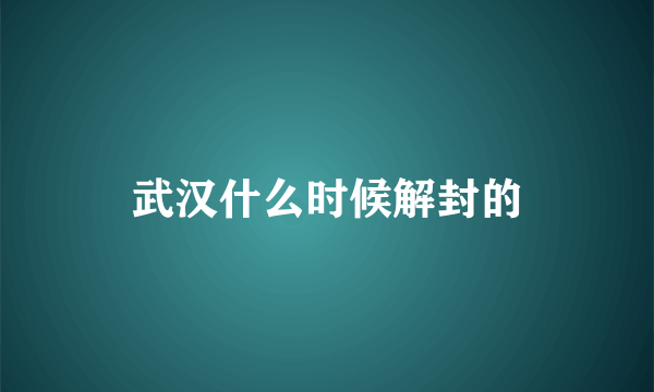 武汉什么时候解封的