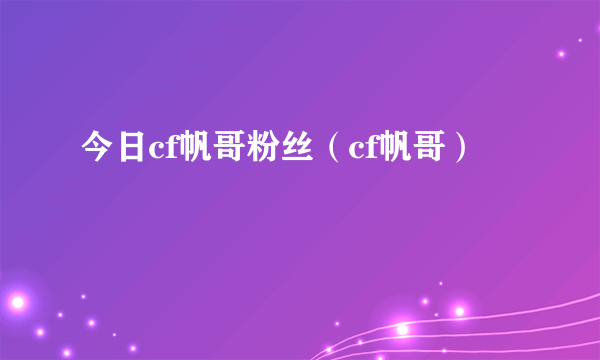 今日cf帆哥粉丝（cf帆哥）