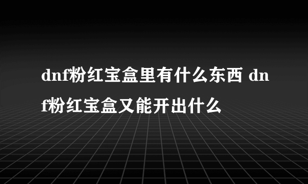 dnf粉红宝盒里有什么东西 dnf粉红宝盒又能开出什么