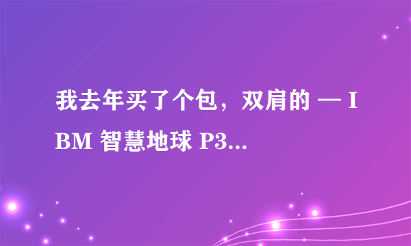 我去年买了个包，双肩的 — IBM 智慧地球 P3960 TUMI致敬款双肩包 开箱