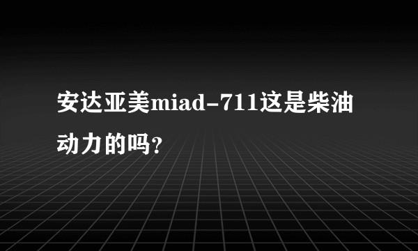 安达亚美miad-711这是柴油动力的吗？