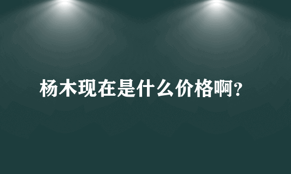 杨木现在是什么价格啊？