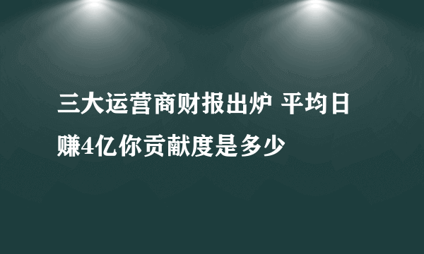 三大运营商财报出炉 平均日赚4亿你贡献度是多少