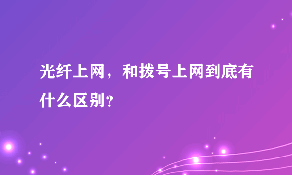 光纤上网，和拨号上网到底有什么区别？