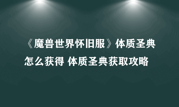 《魔兽世界怀旧服》体质圣典怎么获得 体质圣典获取攻略