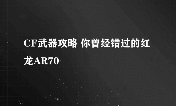 CF武器攻略 你曾经错过的红龙AR70