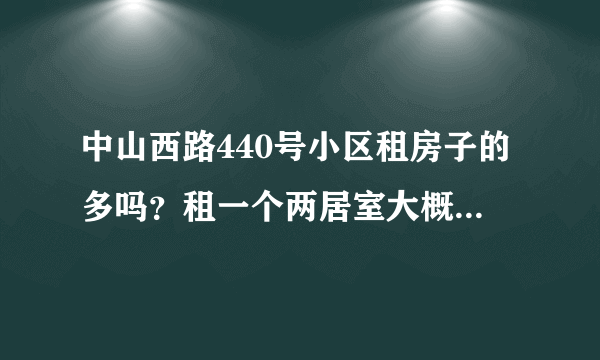 中山西路440号小区租房子的多吗？租一个两居室大概多少钱？