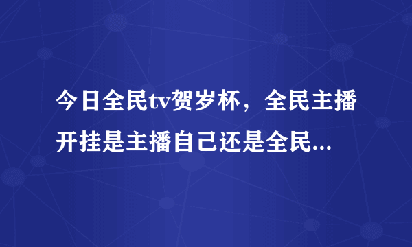 今日全民tv贺岁杯，全民主播开挂是主播自己还是全民tv支持的？