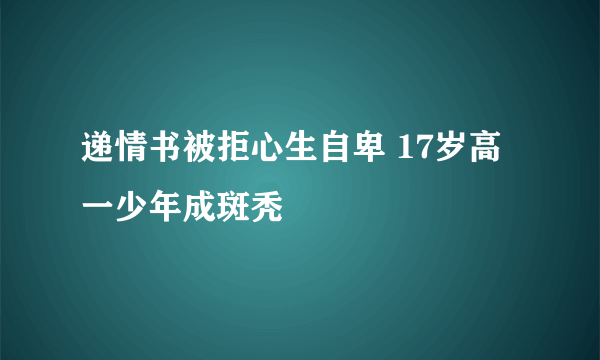 递情书被拒心生自卑 17岁高一少年成斑秃