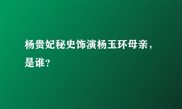 杨贵妃秘史饰演杨玉环母亲，是谁？