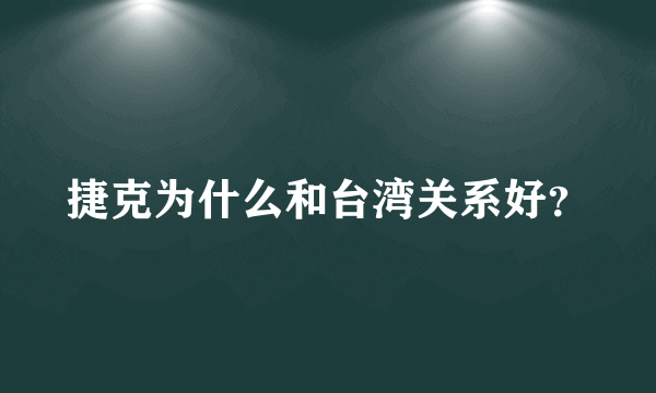 捷克为什么和台湾关系好？