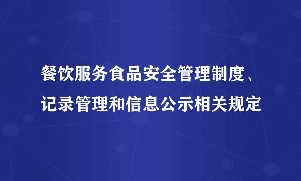 餐饮服务食品安全管理制度、记录管理和信息公示相关规定