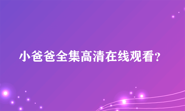 小爸爸全集高清在线观看？