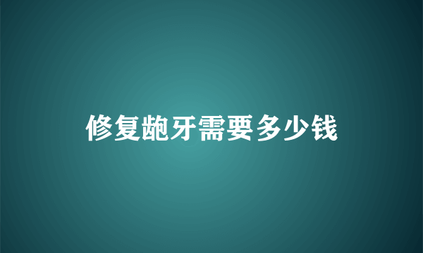 修复龅牙需要多少钱