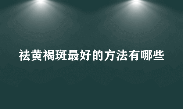 祛黄褐斑最好的方法有哪些