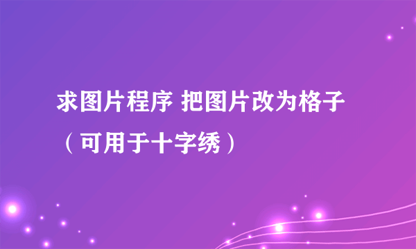 求图片程序 把图片改为格子（可用于十字绣）