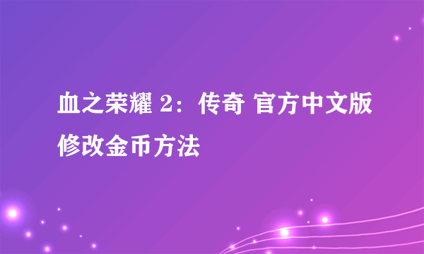 血之荣耀 2：传奇 官方中文版修改金币方法