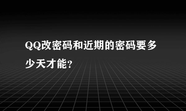 QQ改密码和近期的密码要多少天才能？